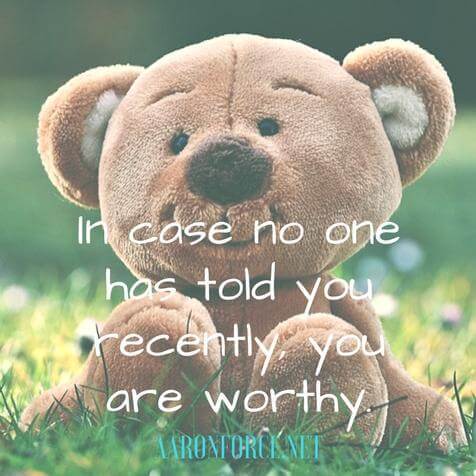 In case no one has told you recently, you are worthy.